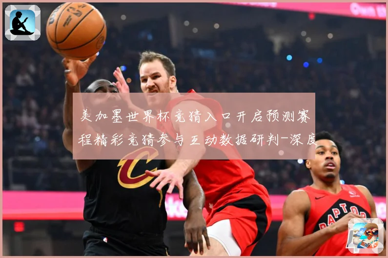 美加墨世界杯竞猜入口开启预测赛程精彩竞猜参与互动数据研判-深度解析