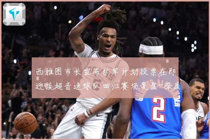 西雅图市长宣布扩军计划投票在即迎接超音速球队回归赛场复盘-深度解析