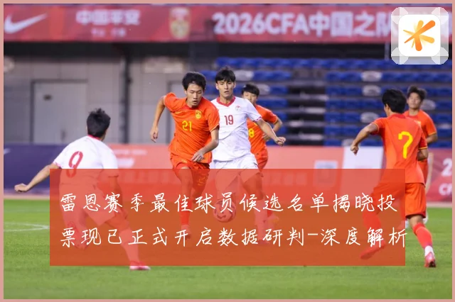 雷恩赛季最佳球员候选名单揭晓投票现已正式开启数据研判-深度解析