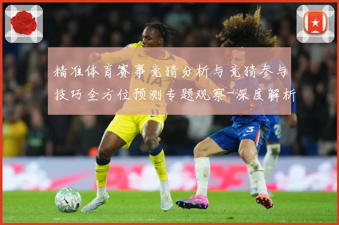 精准体育赛事竞猜分析与竞猜参与技巧全方位预测专题观察-深度解析