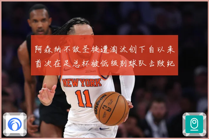 阿森纳不敌圣徒遭淘汰创下自以来首次在足总杯被低级别球队击败纪战术观察-深度解析