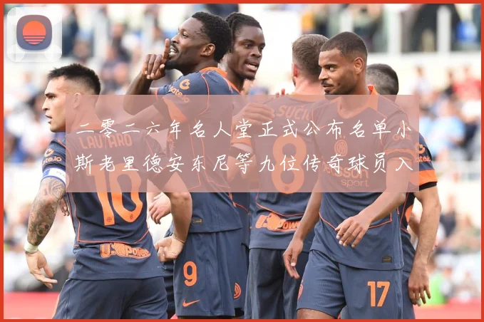 二零二六年名人堂正式公布名单小斯老里德安东尼等九位传奇球员入赛场复盘-深度解析