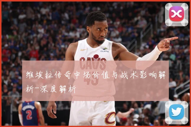 维埃拉传奇中场价值与战术影响解析-深度解析