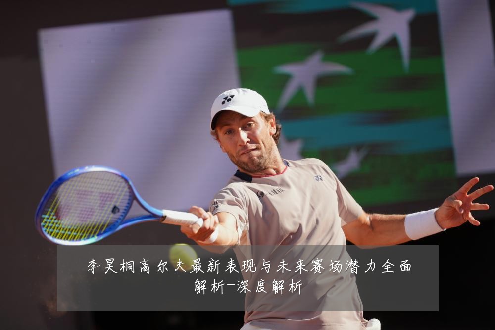 李昊桐高尔夫最新表现与未来赛场潜力全面解析-深度解析