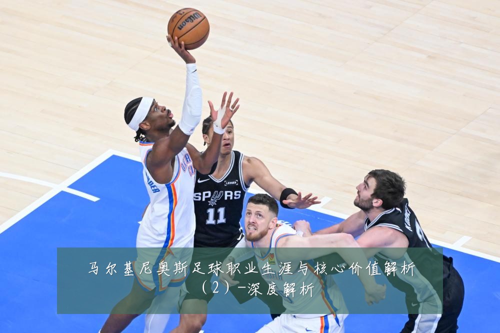 马尔基尼奥斯足球职业生涯与核心价值解析（2）-深度解析