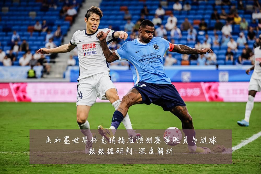 美加墨世界杯竞猜精准预测赛事胜负与进球数数据研判-深度解析