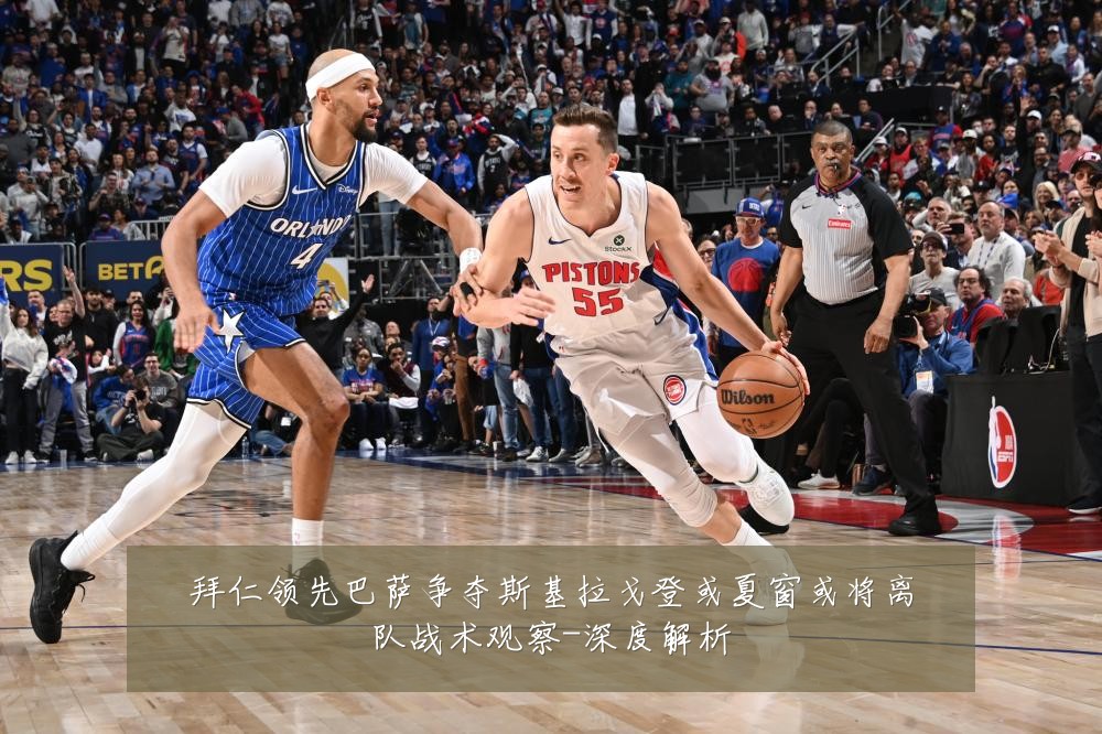 拜仁领先巴萨争夺斯基拉戈登或夏窗或将离队战术观察-深度解析