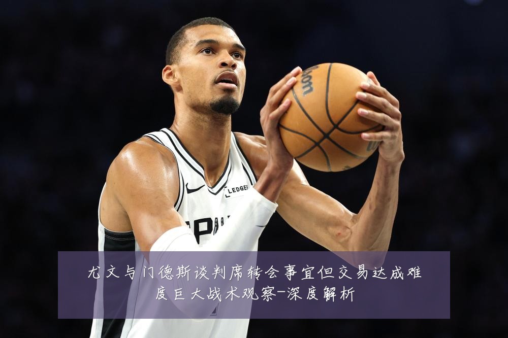 尤文与门德斯谈判席转会事宜但交易达成难度巨大战术观察-深度解析