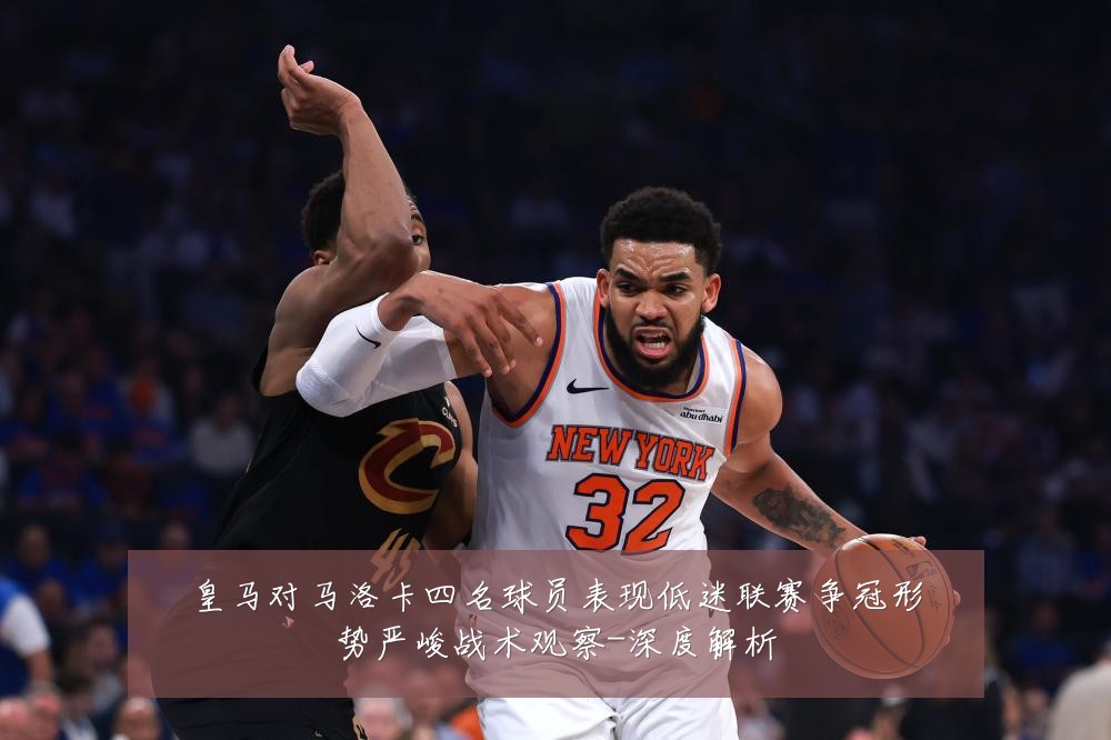 皇马对马洛卡四名球员表现低迷联赛争冠形势严峻战术观察-深度解析