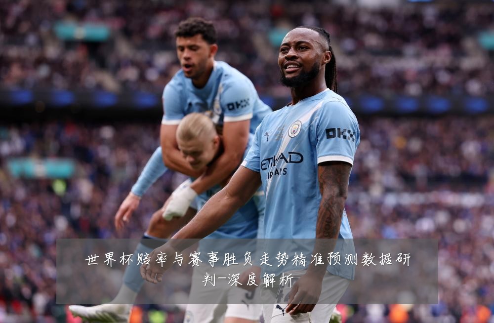 世界杯赔率与赛事胜负走势精准预测数据研判-深度解析